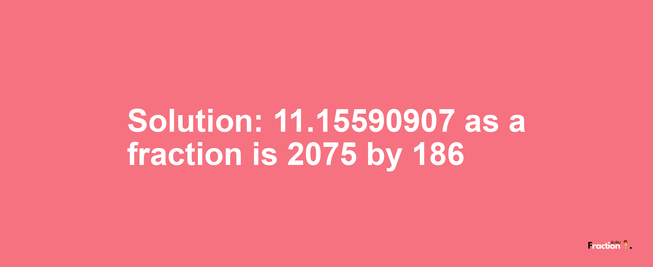 Solution:11.15590907 as a fraction is 2075/186